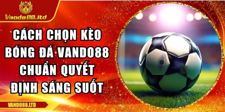 Cách Chọn Kèo Bóng Đá VanDo88 Chuẩn Quyết Định Sáng Suốt 2 cách chọn kèo bóng đá VanDo88