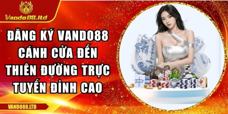 Đăng Ký Vando88 Cánh Cửa Đến Thiên Đường Trực Tuyến Đỉnh Cao 8 đăng ký VanDo88