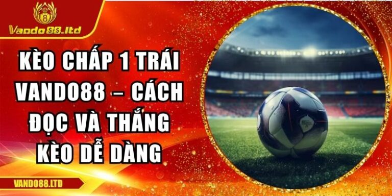 Kèo Chấp 1 Trái Vando88 – Cách Đọc Và Thắng Kèo Dễ Dàng 7 kèo chấp 1 trái VanDo88