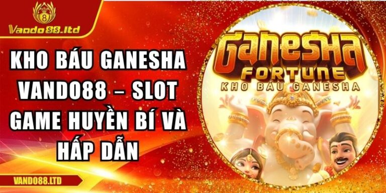 Kho báu Ganesha VanDo88 – Slot Game Huyền Bí Và Hấp Dẫn 6 Kho báu Ganesha VanDo88