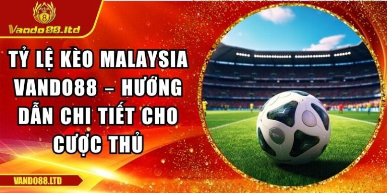 Tỷ Lệ Kèo Malaysia Vando88 – Hướng Dẫn Chi Tiết Cho Cược Thủ 9 Tỷ lệ kèo Malaysia VanDo88